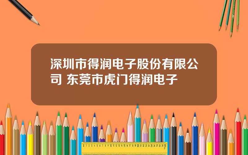 深圳市得润电子股份有限公司 东莞市虎门得润电子